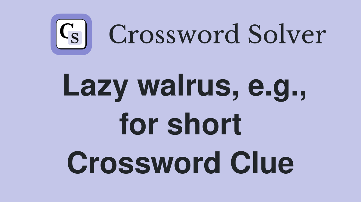 Lazy walrus e g for short Crossword Clue Answers Crossword Solver